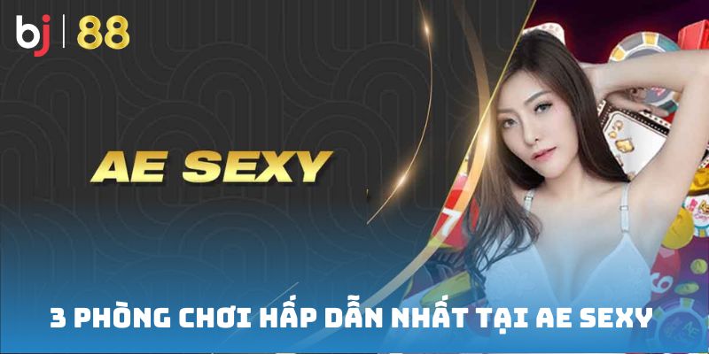 3 phòng chơi hấp dẫn nhất tại AE Sexy Casino