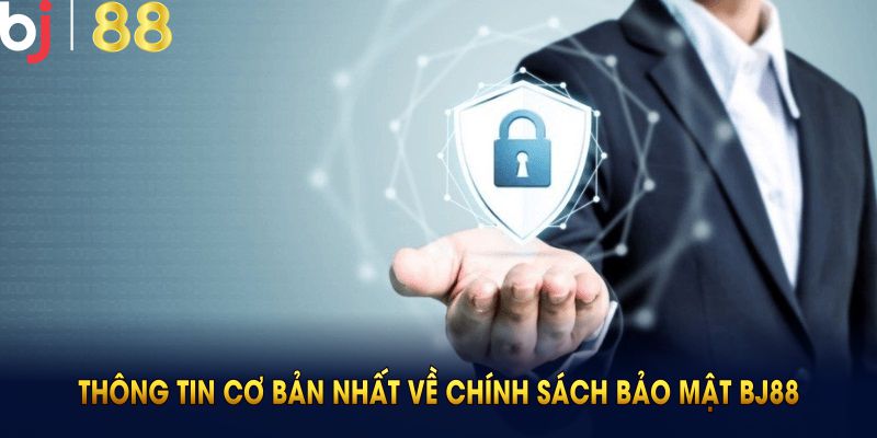 Tổng hợp những thông tin cơ bản nhất về chính sách bảo mật BJ88